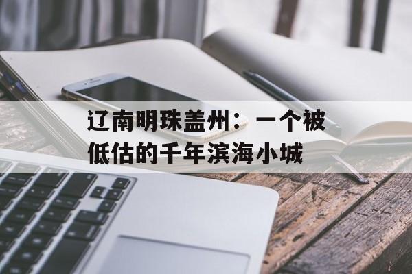 辽南明珠盖州：一个被低估的千年滨海小城-第1张图片-