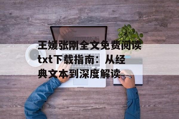 王媛张刚全文免费阅读txt下载指南:从经典文本到深度解读-第1张图片- 王媛张刚全文免费阅读txt下载指南:从经典文本到深度解读-第1张图片-