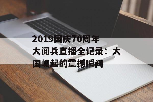 2019国庆70周年大阅兵直播全记录:大国崛起的震撼瞬间-第1张图片- 2019国庆70周年大阅兵直播全记录:大国崛起的震撼瞬间-第1张图片-