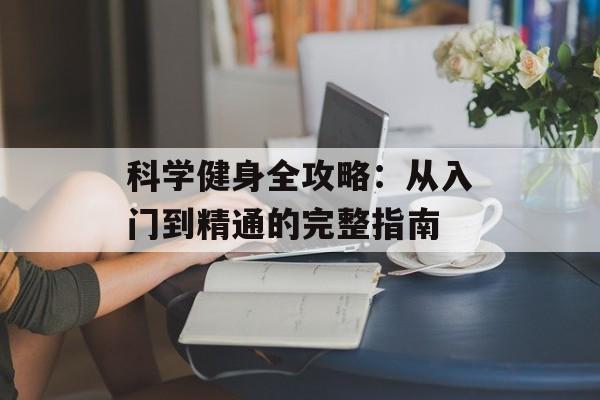 科学健身全攻略：从入门到精通的完整指南-第1张图片-