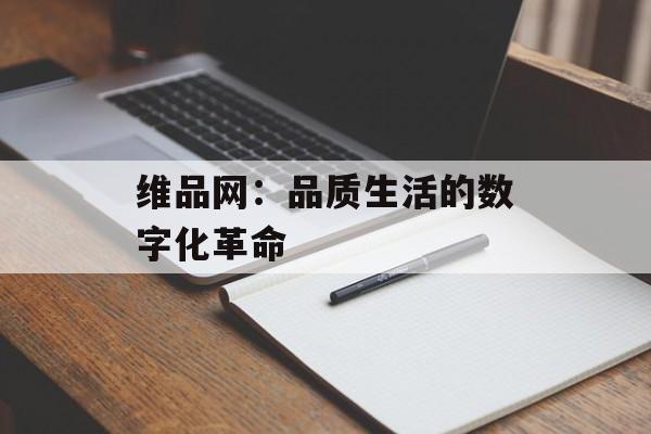 维品网：品质生活的数字化革命-第1张图片-