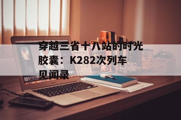 穿越三省十八站的时光胶囊：K282次列车见闻录-第1张图片-