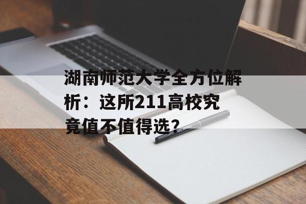 湖南师范大学全方位解析：这所211高校究竟值不值得选？-第1张图片-
