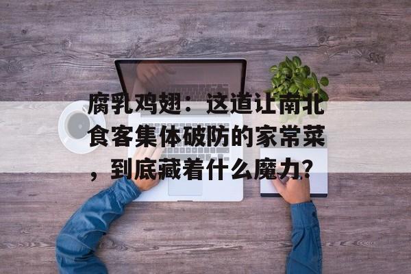 腐乳鸡翅:这道让南北食客集体破防的家常菜,到底藏着什么魔力?-第1张图片- 腐乳鸡翅:这道让南北食客集体破防的家常菜,到底藏着什么魔力?-第1张图片-