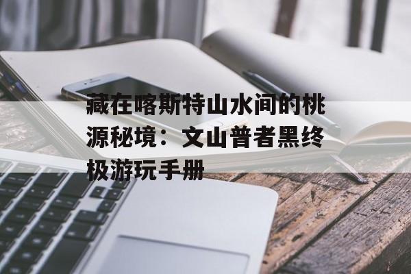 藏在喀斯特山水间的桃源秘境：文山普者黑终极游玩手册-第1张图片-