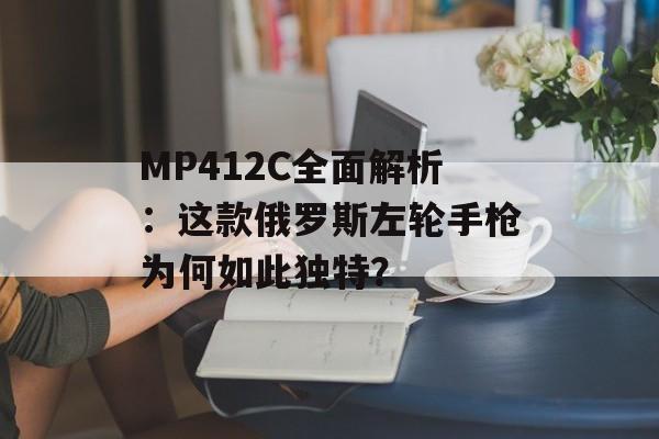 MP412C全面解析：这款俄罗斯左轮手枪为何如此独特？-第1张图片-