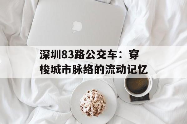 深圳83路公交车：穿梭城市脉络的流动记忆-第1张图片-