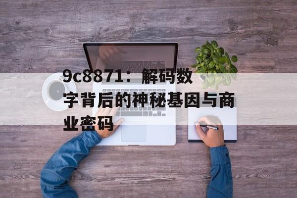 9c8871：解码数字背后的神秘基因与商业密码-第1张图片-