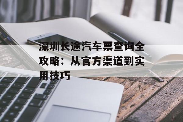 深圳长途汽车票查询全攻略：从官方渠道到实用技巧-第1张图片-