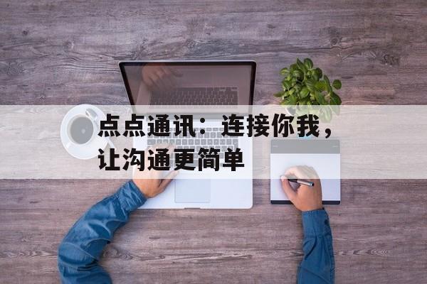 点点通讯：连接你我，让沟通更简单-第1张图片-