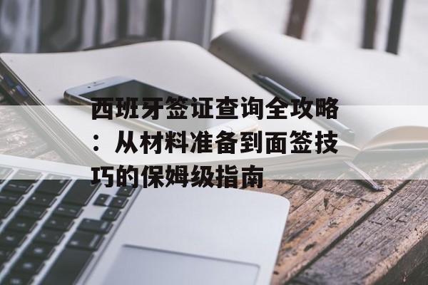 西班牙签证查询全攻略:从材料准备到面签技巧的保姆级指南-第1张图片- 西班牙签证查询全攻略:从材料准备到面签技巧的保姆级指南-第1张图片-