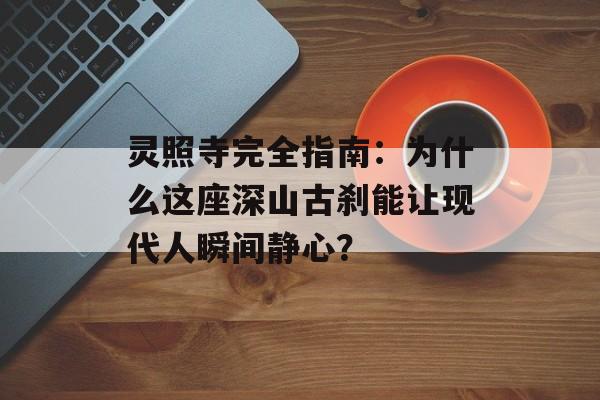 灵照寺完全指南：为什么这座深山古刹能让现代人瞬间静心？-第1张图片-