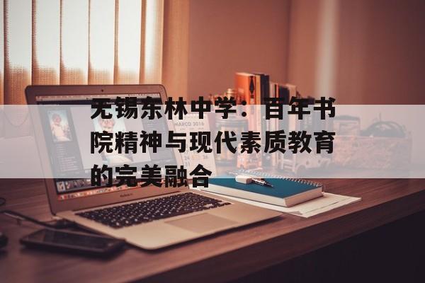 无锡东林中学：百年书院精神与现代素质教育的完美融合-第1张图片-