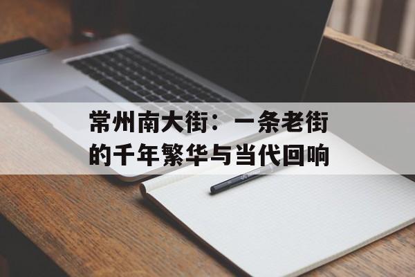 常州南大街：一条老街的千年繁华与当代回响-第1张图片-