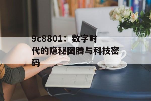 9c8801：数字时代的隐秘图腾与科技密码-第1张图片-
