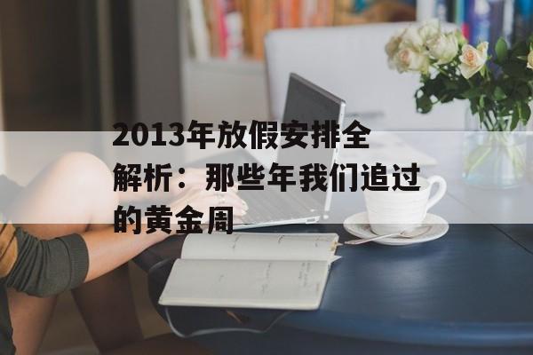 2013年放假安排全解析：那些年我们追过的黄金周-第1张图片-