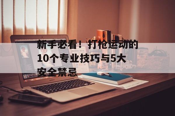 新手必看！打枪运动的10个专业技巧与5大安全禁忌-第1张图片-