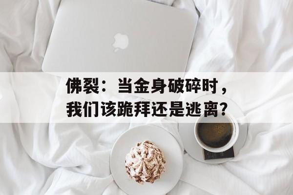 佛裂：当金身破碎时，我们该跪拜还是逃离？-第1张图片-