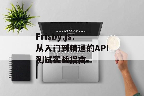 Frisby.js:从入门到精通的API测试实战指南-第1张图片- Frisby.js:从入门到精通的API测试实战指南-第1张图片-
