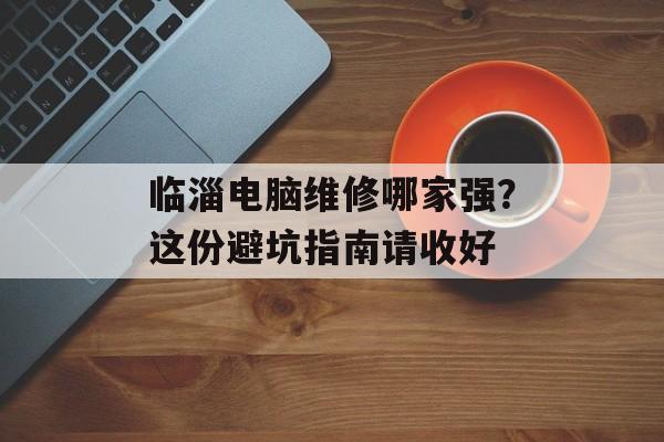 临淄电脑维修哪家强？这份避坑指南请收好-第1张图片-