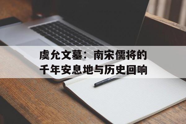 虞允文墓：南宋儒将的千年安息地与历史回响-第1张图片-