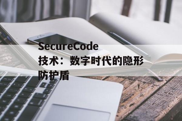 SecureCode技术：数字时代的隐形防护盾-第1张图片-