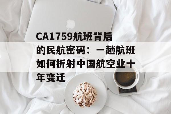CA1759航班背后的民航密码:一趟航班如何折射中国航空业十年变迁-第1张图片- CA1759航班背后的民航密码:一趟航班如何折射中国航空业十年变迁-第1张图片-