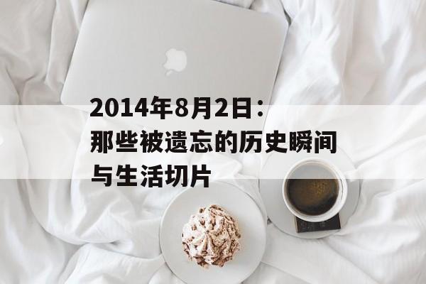 2014年8月2日:那些被遗忘的历史瞬间与生活切片-第1张图片- 2014年8月2日:那些被遗忘的历史瞬间与生活切片-第1张图片-