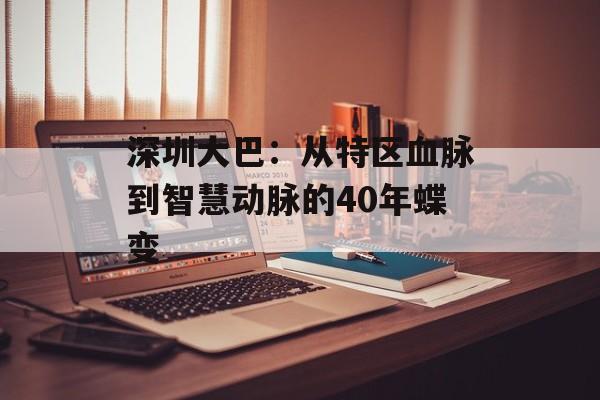 深圳大巴:从特区血脉到智慧动脉的40年蝶变-第1张图片- 深圳大巴:从特区血脉到智慧动脉的40年蝶变-第1张图片-