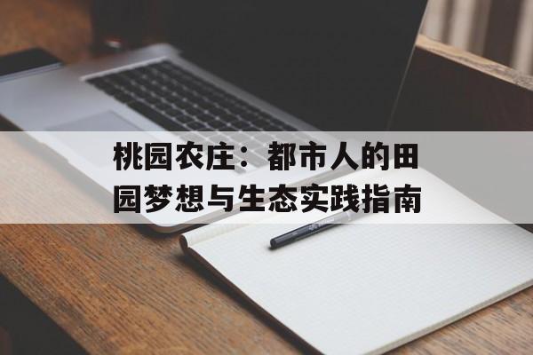 桃园农庄：都市人的田园梦想与生态实践指南-第1张图片-