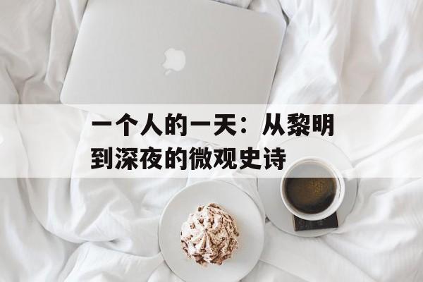 一个人的一天：从黎明到深夜的微观史诗-第1张图片-