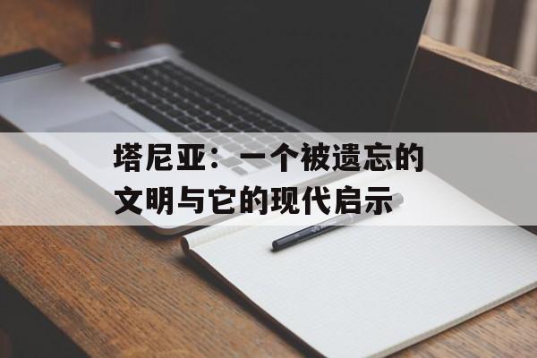 塔尼亚：一个被遗忘的文明与它的现代启示-第1张图片-