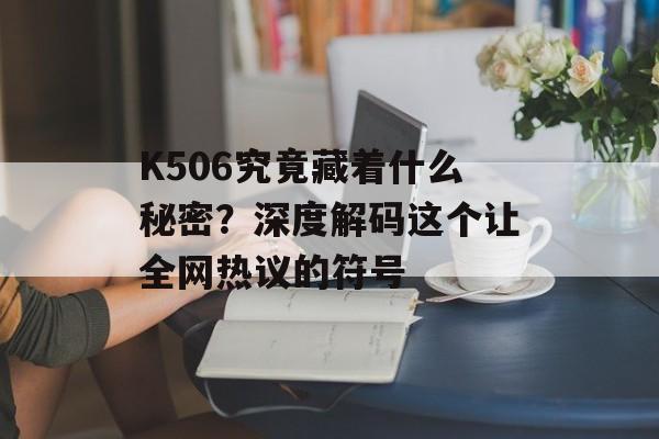 K506究竟藏着什么秘密？深度解码这个让全网热议的符号-第1张图片-