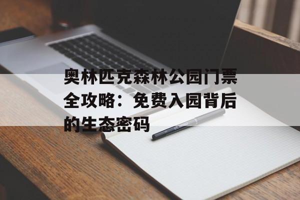 奥林匹克森林公园门票全攻略：免费入园背后的生态密码-第1张图片-