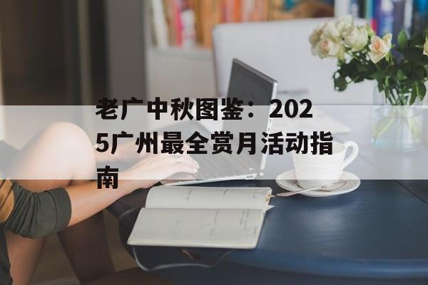 老广中秋图鉴：2025广州最全赏月活动指南-第1张图片-