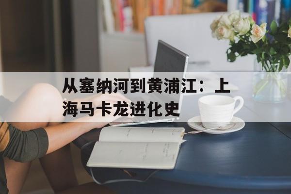 从塞纳河到黄浦江:上海马卡龙进化史-第1张图片- 从塞纳河到黄浦江:上海马卡龙进化史-第1张图片-