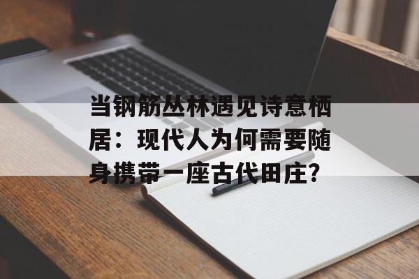 当钢筋丛林遇见诗意栖居:现代人为何需要随身携带一座古代田庄?-第1张图片- 当钢筋丛林遇见诗意栖居:现代人为何需要随身携带一座古代田庄?-第1张图片-