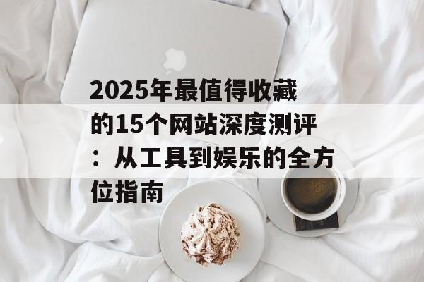 2025年最值得收藏的15个网站深度测评：从工具到娱乐的全方位指南-第1张图片-
