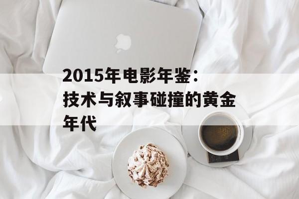 2015年电影年鉴：技术与叙事碰撞的黄金年代-第1张图片-