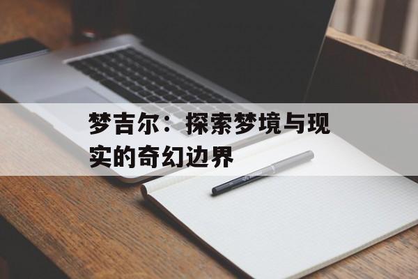 梦吉尔：探索梦境与现实的奇幻边界-第1张图片-
