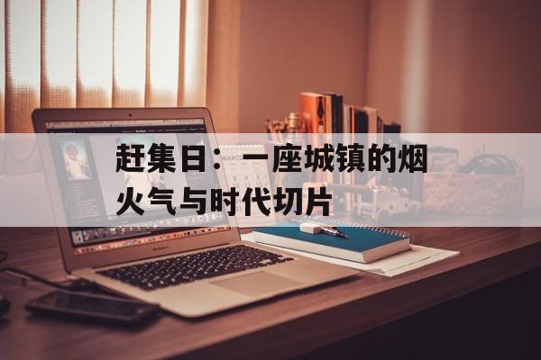 赶集日：一座城镇的烟火气与时代切片-第1张图片-