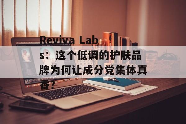 Reviva Labs：这个低调的护肤品牌为何让成分党集体真香？-第1张图片-