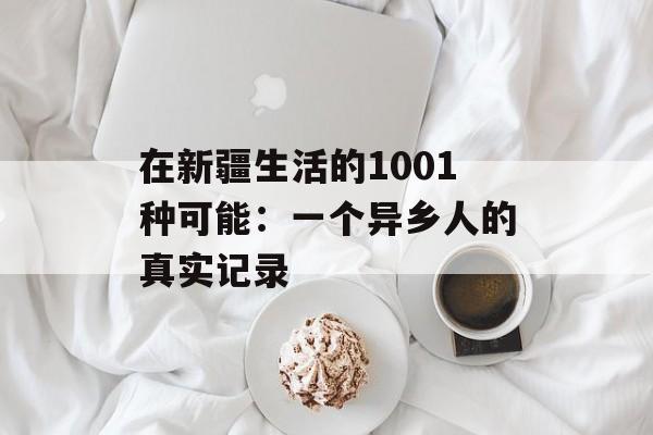 在新疆生活的1001种可能：一个异乡人的真实记录-第1张图片-