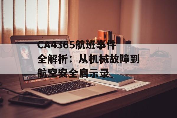 CA4365航班事件全解析：从机械故障到航空安全启示录-第1张图片-