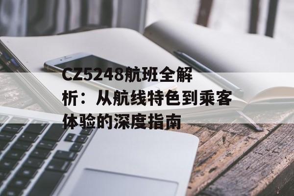 CZ5248航班全解析:从航线特色到乘客体验的深度指南-第1张图片- CZ5248航班全解析:从航线特色到乘客体验的深度指南-第1张图片-