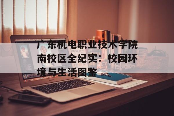 广东机电职业技术学院南校区全纪实：校园环境与生活图鉴-第1张图片-