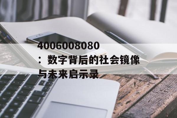 4006008080：数字背后的社会镜像与未来启示录-第1张图片-