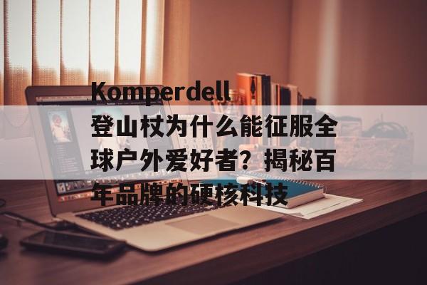 Komperdell登山杖为什么能征服全球户外爱好者？揭秘百年品牌的硬核科技-第1张图片-