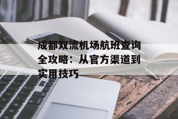 成都双流机场航班查询全攻略：从官方渠道到实用技巧-第1张图片-