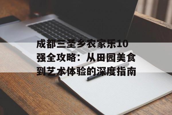 成都三圣乡农家乐10强全攻略：从田园美食到艺术体验的深度指南-第1张图片-